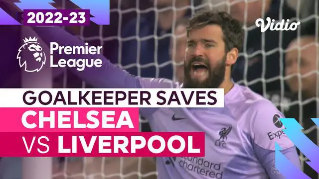 Berita video penyelamatan-penyelamatan hebat Alisson dan Kepa saat Chelsea Vs Liverpool di Liga Inggris.