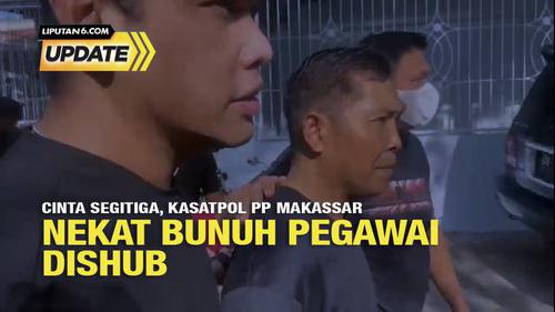 Liputan6 Update: Cinta Segitiga, Kasatpol PP Makassar Nekat Bunuh Pegawai Dishub