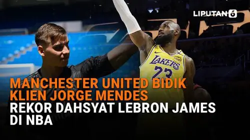 Manchester United Bidik Klien Jorge Mendes, Rekor Dahsyat Lebron James di NBA