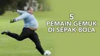 Video pemain sepak bola yang memiliki tubuh gemuk versi Talk Sport, seperti Ronaldo, Jeroen Verhoeven, Adriano, Steve McNulty, dan William Foulke.