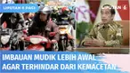 Hasil Survey Kemenhub terdapat 23 juta mobil dan 17 juta sepeda motor akan digunakan pemudik. Presiden Jokowi mengimbau masyarakat menghindari puncak arus mudik agar tidak terjebak kemacetan.