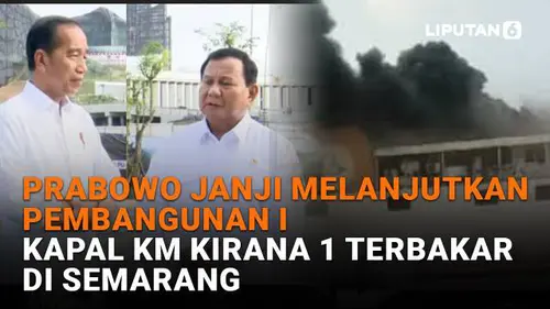 Prabowo Janji Melanjutkan Pembangunan IKN, Kapal KM Kirana 1 Terbakar di Semarang