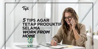 5 Tips Agar Tetap Produktif Selama Work from Home
