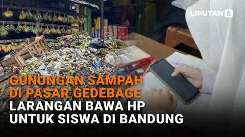 Gunung Sampah di Pasar Gedebage, Larangan Bawa HP untuk Siswa di Bandung