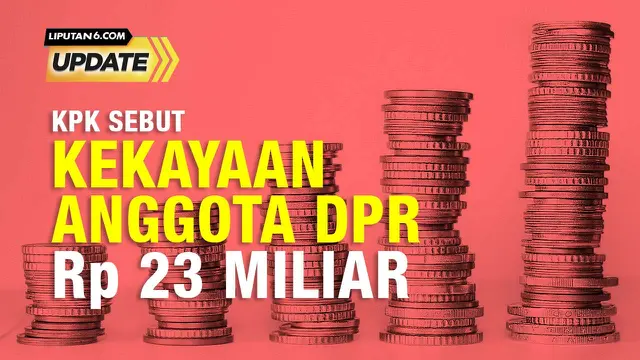 Liputan6 Update: Rata-Rata Kekayaan Anggota DPR, 23 Miliar Rupiah?