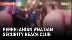 POLISI SELIDIKI PERKELAHIAN WNA DAN SECURITY BEACH CLUB BALI