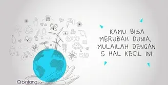 Kamu Bisa Merubah Dunia, Mulailah dengan 5 Hal Kecil Ini