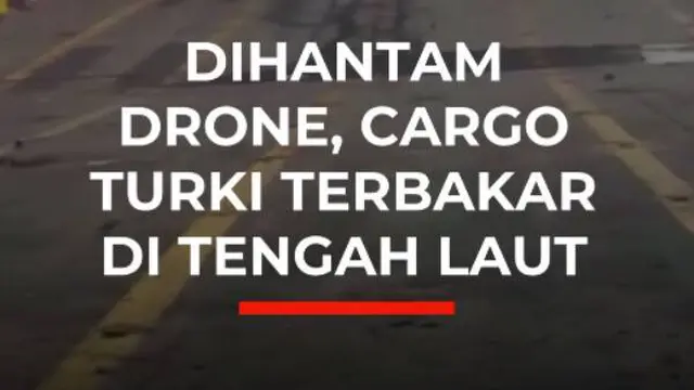 Dihantam Drone, Cargo Turki Terbakar di Tengah Laut