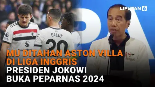 MU Ditahan Aston Villa di Liga Inggris, Presiden Jokowi Buka Peparnas 2024
