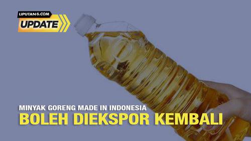 Liputan6 Update: Minyak Goreng Made in Indonesia Boleh Diekspor Kembali