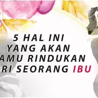 5 Hal yang Paling Dirindukan dari Seorang Ibu