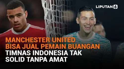 Manchester United Bisa Jual Pemain Buangan, Timnas Indonesia Tak Solid Tanpa Amat