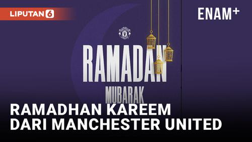 VIDEO: Dari Manchester United hingga Paris Saint-Germain Ucapkan Ramadhan Kareem untuk Fans yang Beribadah Puasa