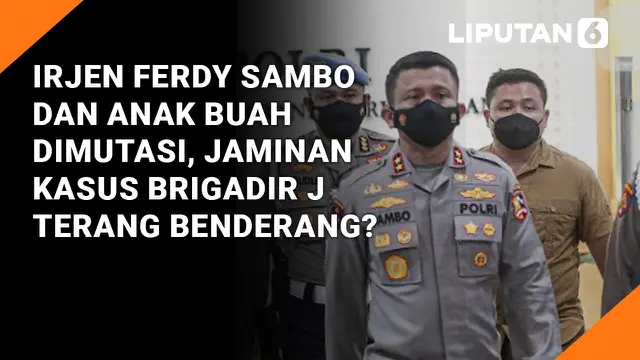 Irjen Ferdy Sambo dan Anak Buah Dimutasi, Jaminan Kasus Brigadir J Terang Benderang?