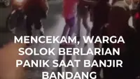 MENCEKAM, WARGA SOLOK  BERLARIAN PANIK SAAT BANJIR BANDANG MENERJANG