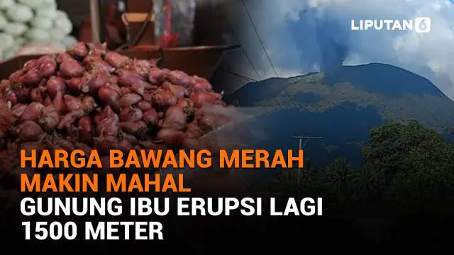 Harga Bawang Merah Makin Mahal, Gunung Ibu Erupsi Lagi 1.500 Meter