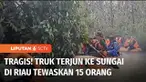 Korban tewas truk tercebur sungai di Pelalawan, Riau, terus bertambah. Total 15 orang tewas. Polisi minta pihak perusahaan bertanggung jawab atas kecelakaan tersebut.