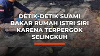 Detik-Detik Suami Bakar Rumah Istri Siri karena Terpergok Selingkuh
