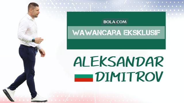 Wawancara Eksklusif Pelatih Timnas Bulgaria, Aleksandar Dimitrov