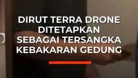 Dirut Terra Drone Ditetapkan sebagai Tersangka Kebakaran Gedung