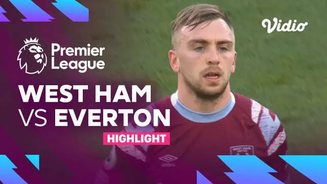 VIDEO: Everton Makin Terpuruk di Zona Degradasi Liga Inggris Setelah Dikalahkan West Ham 0-2