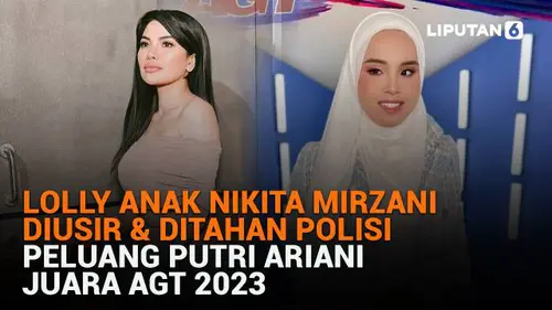 Lolly Anak Nikita Mirzani Diusir &amp; Ditahan Polisi, Peluang Putri Ariani Juara AGT 2023