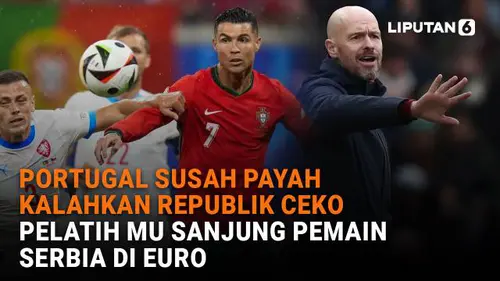 Portugal Susah Payah Kalahkan Republik Ceko, Pelatih MU Sanjung Pemain Serbia di Euro