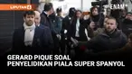 MANTAN BEK BARCELONA, GERARD PIQUE DITANYAI HAKIM DALAM PENYELIDIKAN PIALA SUPER SPANYOL