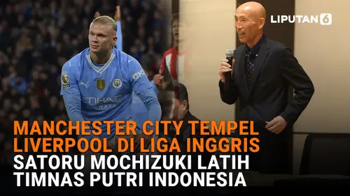 VIDEO: Manchester City Tempel Liverpool di Liga Inggris, Satoru Mochizuki Latih Timnas Putri Indonesia