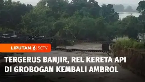 VIDEO: Sungai Meluap Lagi, Pelintasan Rel Kereta Api di Grobogan kembali Putus