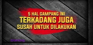 5 Hal yang Gampang Ini Terkadang Juga Susah untuk Dilakukan