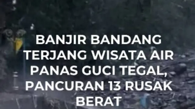 Banjir bandang Terjang Wisata Air Panas Guci Tegal. Pancuran 13 Rusak Berat
