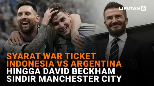 VIDEO: Syarat War Ticket Indonesia vs Argentina Hingga David Beckham Sindir Manchester City