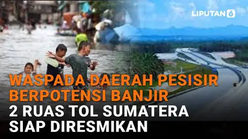 Waspada Daerah Pesisir Berpotensi Banjir, 2 Ruas Tol Sumatera Siap Diresmikan