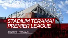 Berita Video 7 Stadion Premier League dengan Kehadiran Penonton Terbaik Saat Ini, Old Trafford Lebih Ramai Dari Anfield