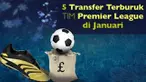 Video sejarah transfer terburuk pemain sepak bola tim Premier League di bulan Januari, yaitu Fernando Torres, Scott Parker, Andy Carroll, Juan Cuadrado dan Diego Forlan.