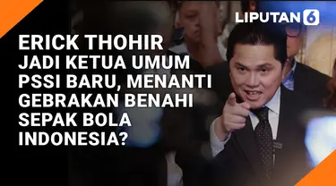 Erick Thohir Jadi Ketua Umum Baru PSSI, Menanti Gebrakan Benahi Sepak Bola Indonesia