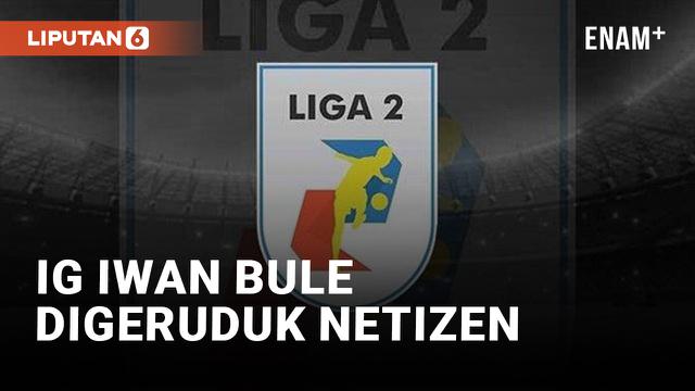 Liga 2 Dihentikan, Instagram Iwan Bule Digeruduk