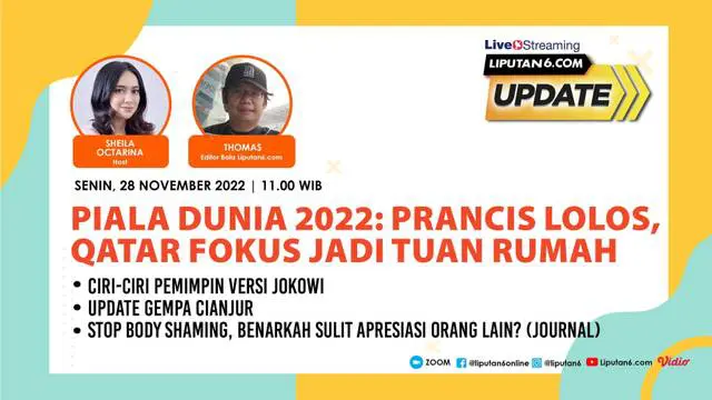 Live Streaming Liputan6 Update, Senin, 28 November 2022 | Pukul. 11.00 WIB  | Tema: Piala Dunia 2022: Prancis Lolos, Qatar Fokus Jadi Tuan Rumah  | Host: Sheila Octarina

Laporan Langsung:
- Ciri-ciri Pemimpin Versi Jokowi
- Update Gempa Cianjur
...