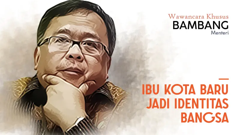 Wawancara Khusus  Menteri Bambang: Ibu Kota Baru Jadi Identitas Bangsa. (Abdillah/Liputan6.com)