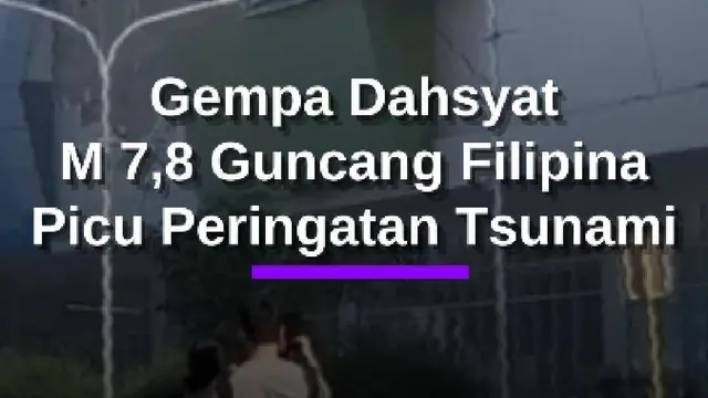 Detik-Detik Gempa Dahsyat M 7,8 Guncang Filipina, Picu Peringatan Tsunami