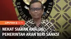 Siaran TV analog resmi dimatikan. Namun, saat ini masih ada sejumlah stasiun TV yang membandel bersiaran secara analog. Untuk itu, pemerintah memberi sanksi dengan mencabut izin stasiun radio dan TV yang masih bersiaran secara analog.