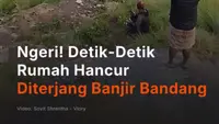 Ngeri! Detik-Detik  Rumah Hancur Diterjang Banjir Bandang