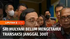 Menteri Keuangan Sri Mulyani menyebut belum mengetahui soal transaksi janggal senilai Rp 300 triliun di lingkungan kementeriannya. Sri Mulyani menegaskan akan segera berkomunikasi dengan Menkopolhukam dan Kepala PPATK terkait temuan itu.
