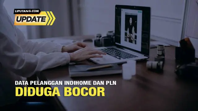 Liputan6 Update: Data Pelanggan Indihome dan PLN Diduga Bocor