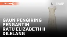 GAUN PENGIRING PENGANTIN KERAJAAN DARI PERNIKAHAN RATU ELIZABETH II MULAI DI LELANG