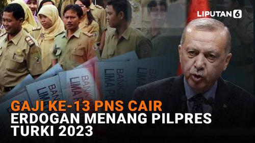 NEWS Terpopuler: Gaji Ke-13 PNS Cair, Erdogan Menang Pilpres Turki 2023