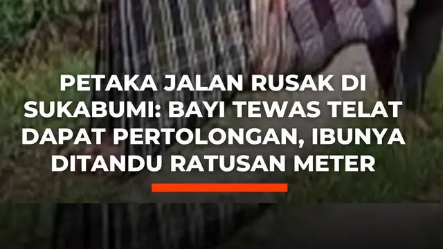 Petaka Jalan Rusak di Sukabumi: Bayi Tewas Telat Dapat Pertolongan, Ibunya Ditandu Ratusan Meter