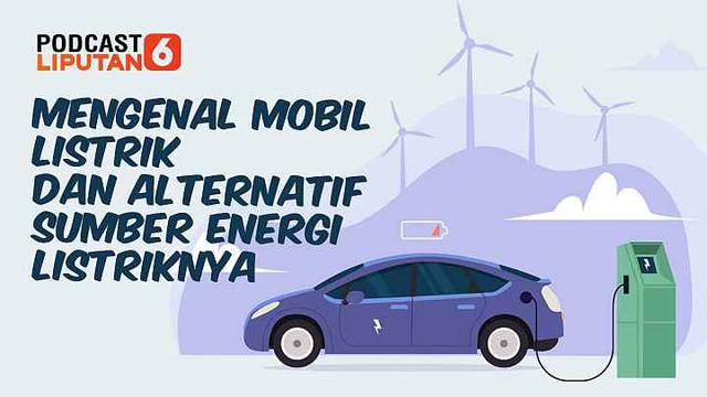 Podcast Mengenal Mobil Listrik Dan Sumber Energi Alternatifnya Otomotif Liputan6 Com