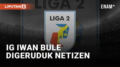 VIDEO: Liga 2 Dihentikan, Instagram Iwan Bule Digeruduk